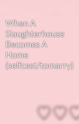 When A Slaughterhouse Becomes A Home (selfcest/tomarry)