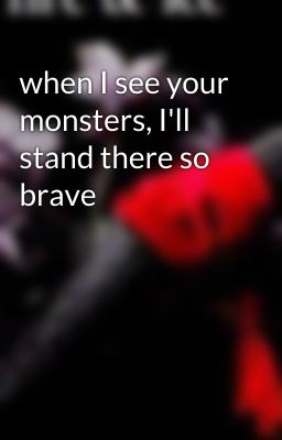 when I see your monsters, I'll stand there so brave