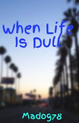 When Life Is Dull [COMPLETED]