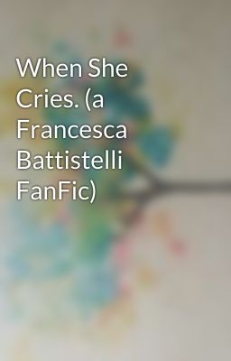 When She Cries. (a Francesca Battistelli FanFic) 