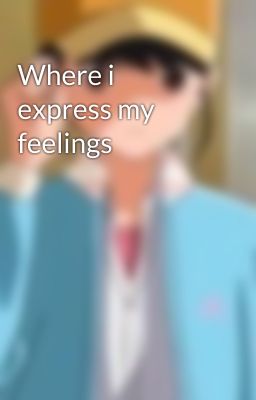 Where i express my feelings 