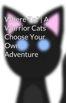 Where To? | A Warrior Cats Choose Your Own Adventure