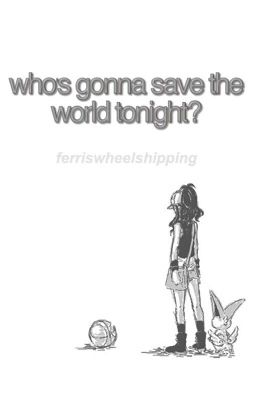 Who's gonna save the world tonight? - ferriswheelshipping 