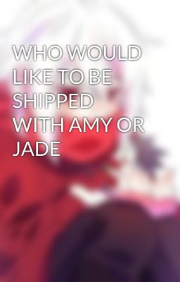 WHO WOULD LIKE TO BE SHIPPED WITH AMY OR JADE