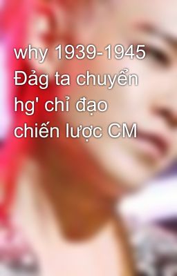 why 1939-1945 Đảg ta chuyển hg' chỉ đạo chiến lược CM