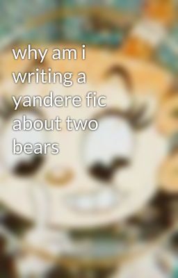 why am i writing a yandere fic about two bears