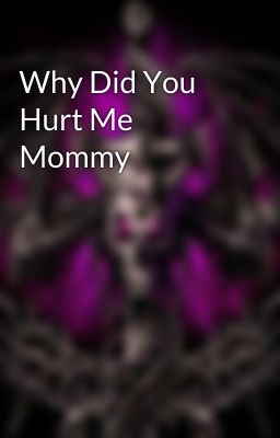 Why Did You Hurt Me Mommy