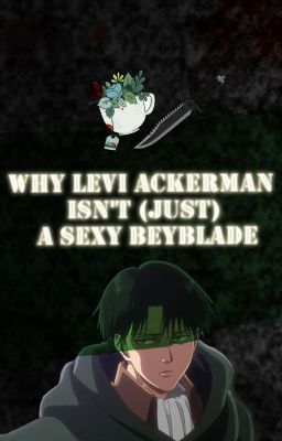 WHY LEVI ACKERMAN ISN'T (just) A SEXY BEYBLADE