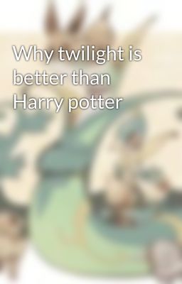 Why twilight is better than Harry potter