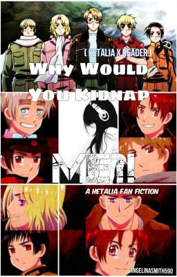 Why would you kidnap me?!(Hetalia x Reader)