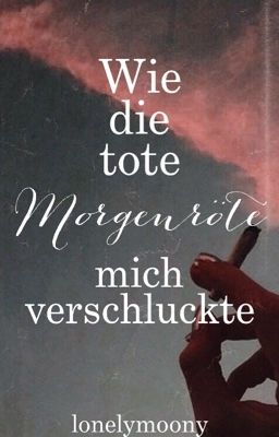 Wie die tote Morgenröte mich verschluckte