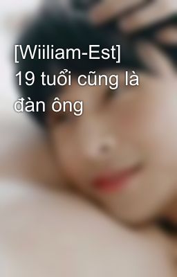 [Wiiliam-Est] 19 tuổi cũng là đàn ông