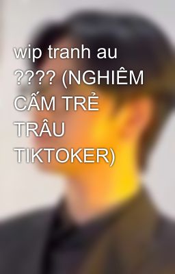 wip tranh au ???? (NGHIÊM CẤM TRẺ TRÂU TIKTOKER)