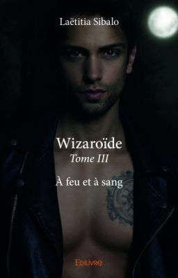 WIZAROÏDE, Tome III, A feu et à sang [SOUS CONTRAT D'ÉDITION]