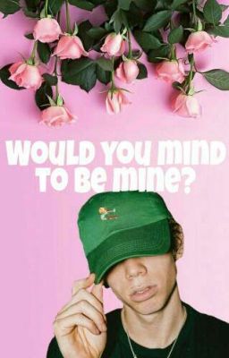 would you mind to be mine?