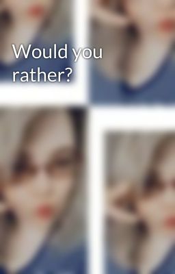 Would you rather?