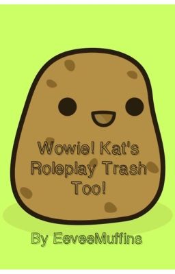 Wowie! Kat's Roleplay Trash too!