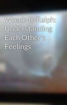 Wreck-It-Ralph: Understanding Each Other's Feelings