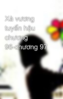 Xà vương tuyển hậu chương 96-chương 97