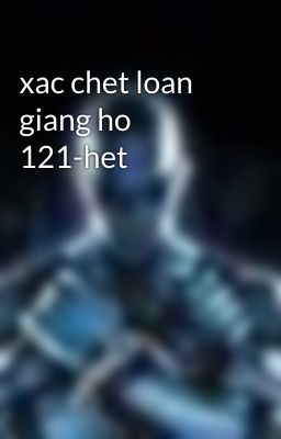 xac chet loan giang ho 121-het