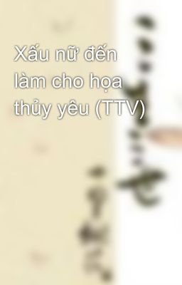 Xấu nữ đến làm cho họa thủy yêu (TTV)