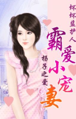 Xấu xa người giám hộ: bá tham món lợi nhỏ cưng chiều thê-T/g:Dương Tử Chi Ái