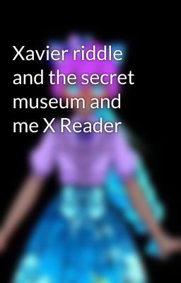 Xavier riddle and the secret museum and me X Reader