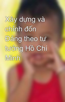 Xây dựng và chỉnh đốn Đảng theo tư tưởng Hồ Chí Minh