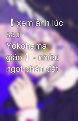 [xem ảnh lúc sau - Yokohama giáo] -- nhiều ngọt phân đát