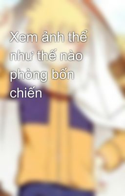 Xem ảnh thể  như thế nào phòng bốn chiến