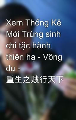 Xem Thống Kê Mới Trùng sinh chi tặc hành thiên hạ - Võng du - 重生之贼行天下