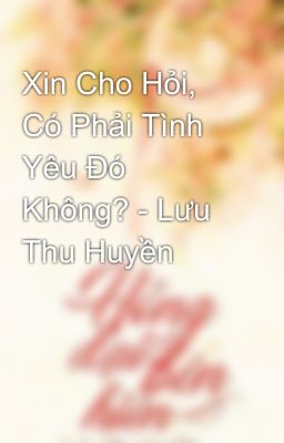 Xin Cho Hỏi, Có Phải Tình Yêu Đó Không? - Lưu Thu Huyền