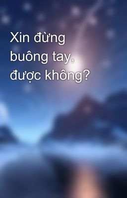 Xin đừng buông tay, được không? 