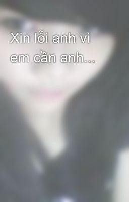 Xin lỗi anh vì em cần anh...