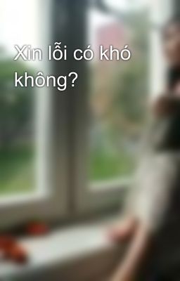 Xin lỗi có khó không?