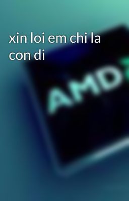 xin loi em chi la con di