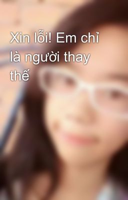 Xin lỗi! Em chỉ là người thay thế 