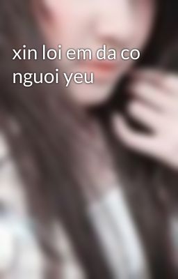 xin loi em da co nguoi yeu