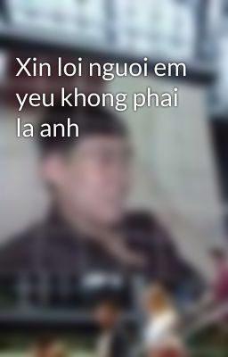 Xin loi nguoi em yeu khong phai la anh