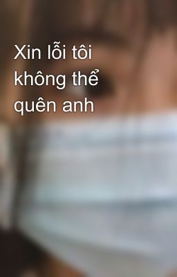 Xin lỗi tôi không thể quên anh