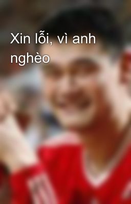 Xin lỗi, vì anh nghèo