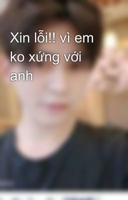 Xin lỗi!! vì em ko xứng với anh 