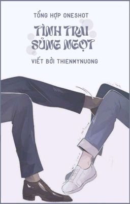 [Xong/18+] Tổng Hợp OneShot Tình Trai Sủng Ngọt ©ThienMyNuong