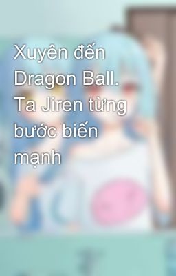 Xuyên đến Dragon Ball. Ta Jiren từng bước biến mạnh