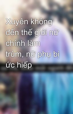 Xuyên không đến thế giới nữ chính làm trùm, nữ phụ bị ức hiếp