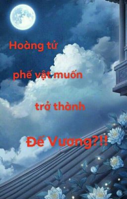 [Xuyên Không] Hoàng tử phế vật muốn trở thành đế vương