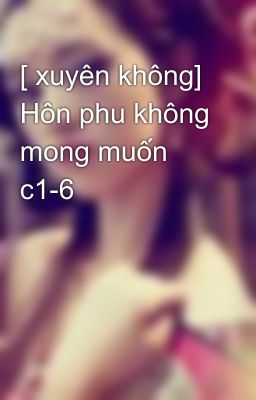 [ xuyên không] Hôn phu không mong muốn c1-6