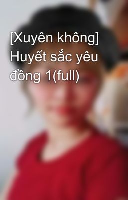 [Xuyên không] Huyết sắc yêu đồng 1(full)