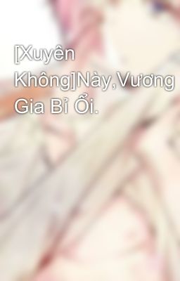 [Xuyên Không]Này,Vương Gia Bỉ Ổi.