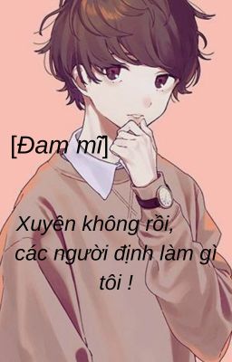 Xuyên không rồi, các người định làm gì tôi!